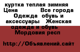 куртка теплая зимняя › Цена ­ 3 000 - Все города Одежда, обувь и аксессуары » Женская одежда и обувь   . Мордовия респ.